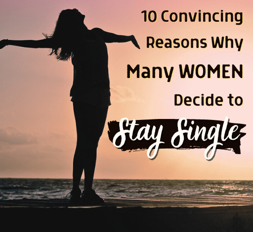 10 Convincing Reasons Why Many Women Decide to Stay Single